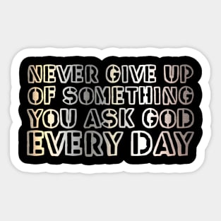 Never give up on something you ask God for every day. Sticker